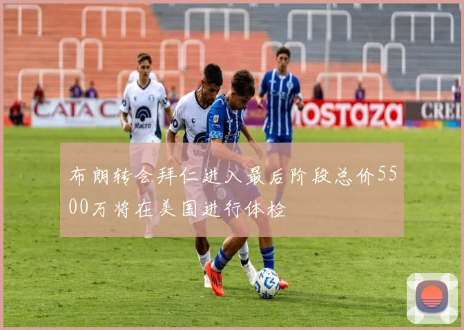 布朗转会拜仁进入最后阶段总价5500万将在美国进行体检