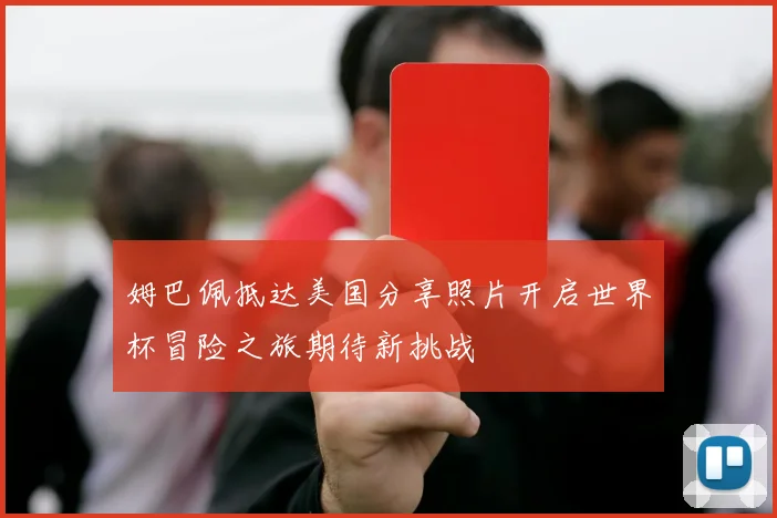 姆巴佩抵达美国分享照片开启世界杯冒险之旅期待新挑战