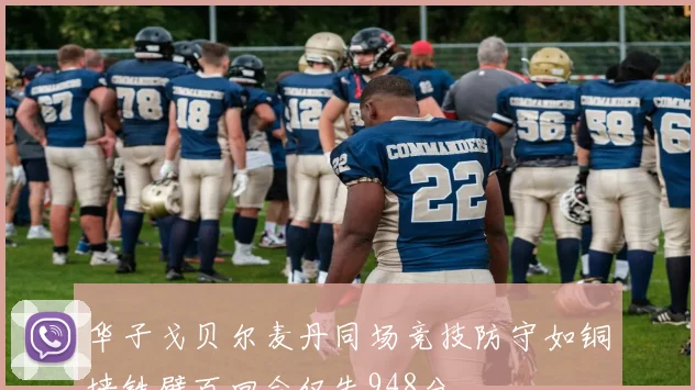 华子戈贝尔麦丹同场竞技防守如铜墙铁壁百回合仅失948分
