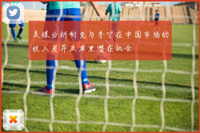 美媒分析耐克与李宁在中国市场的收入差异及库里潜在机会