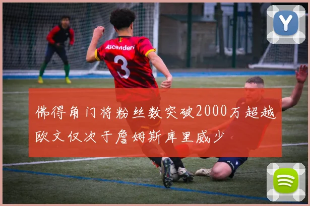 佛得角门将粉丝数突破2000万超越欧文仅次于詹姆斯库里威少