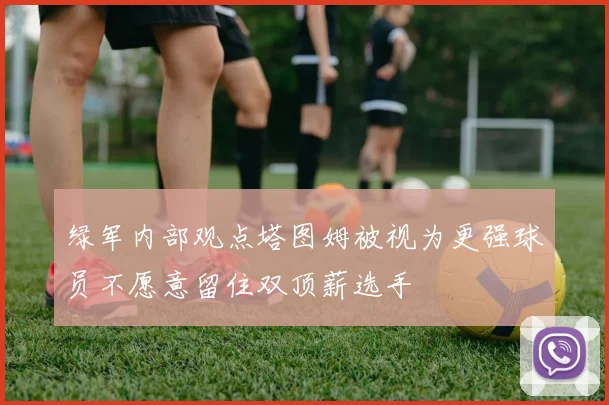 绿军内部观点塔图姆被视为更强球员不愿意留住双顶薪选手
