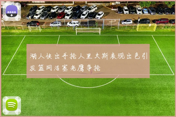 湖人快出手抢人里夫斯表现出色引发篮网活塞老鹰争抢