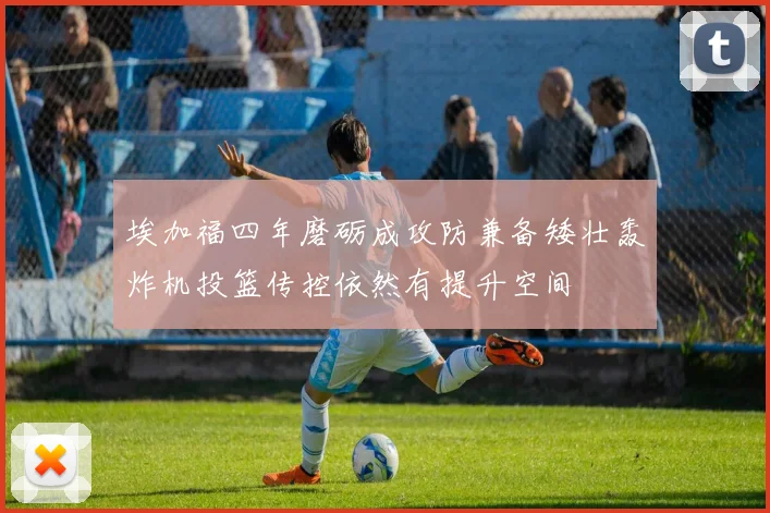 埃加福四年磨砺成攻防兼备矮壮轰炸机投篮传控依然有提升空间
