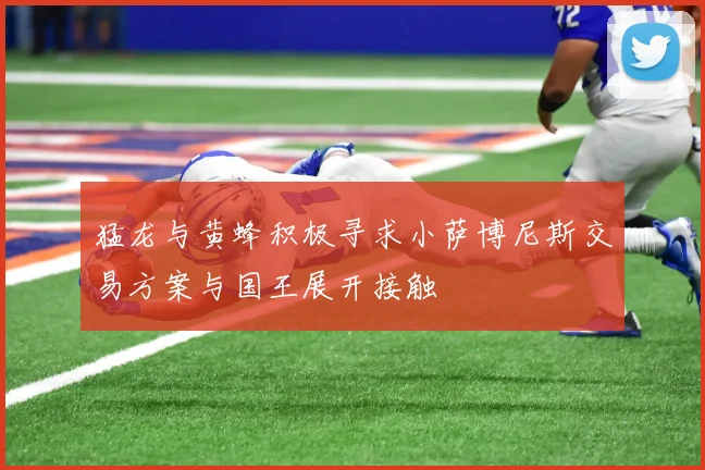 猛龙与黄蜂积极寻求小萨博尼斯交易方案与国王展开接触