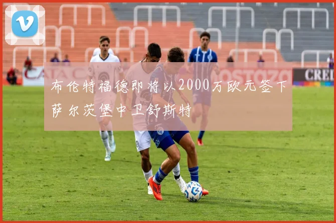 布伦特福德即将以2000万欧元签下萨尔茨堡中卫舒斯特